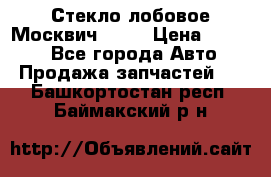 Стекло лобовое Москвич 2141 › Цена ­ 1 000 - Все города Авто » Продажа запчастей   . Башкортостан респ.,Баймакский р-н